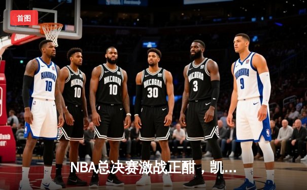 NBA总决赛激战正酣，凯尔特人险胜湖人，塔图姆狂砍40分创纪录