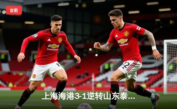 上海海港3-1逆转山东泰山，武磊双响领跑射手榜，奥斯卡助攻梅开二度
