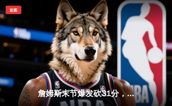 詹姆斯末节爆发砍31分，湖人主场险胜勇士锁定季后赛席位