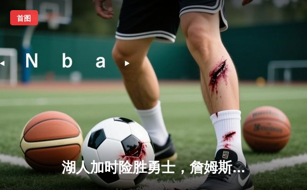 湖人加时险胜勇士，詹姆斯关键三分锁定胜局