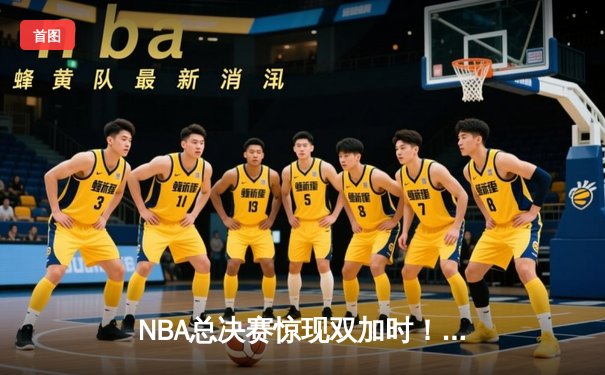 NBA总决赛惊现双加时！湖人险胜凯尔特人，詹姆斯独揽40分准三双
