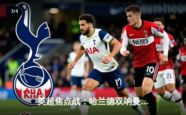 英超焦点战：哈兰德双响曼城3-1逆转曼联，孙兴慜世界波难救主 - 3