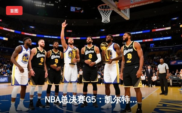 NBA总决赛G5：凯尔特人逆转险胜勇士，塔图姆31分率队夺赛点