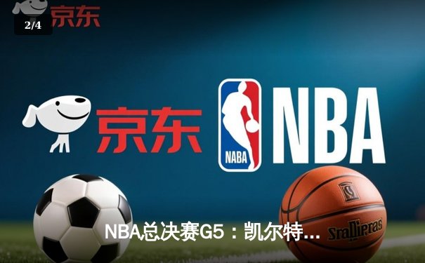 NBA总决赛G5：凯尔特人逆转险胜勇士，塔图姆31分率队夺赛点 - 2