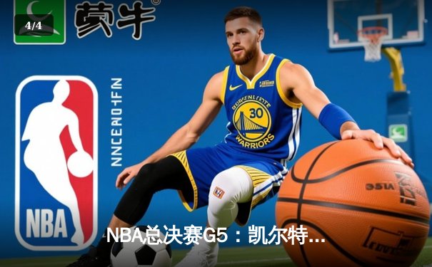 NBA总决赛G5：凯尔特人逆转险胜勇士，塔图姆31分率队夺赛点 - 4