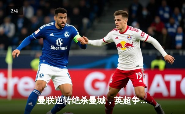 曼联逆转绝杀曼城，英超争冠悬念再起 - 2