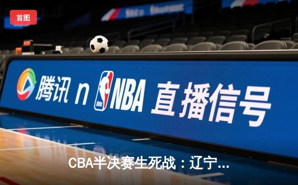 CBA半决赛生死战：辽宁本钢末节逆转浙江广厦，赵继伟关键三分锁定胜局