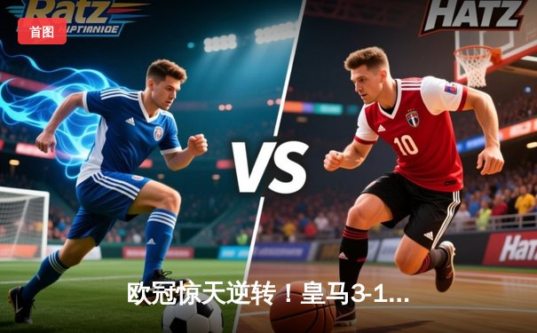 欧冠惊天逆转！皇马3-1多特蒙德夺第15冠，维尼修斯锁定胜局