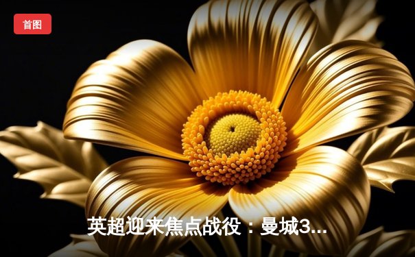 英超迎来焦点战役：曼城3-1逆转曼联，哈兰德双响锁定胜局