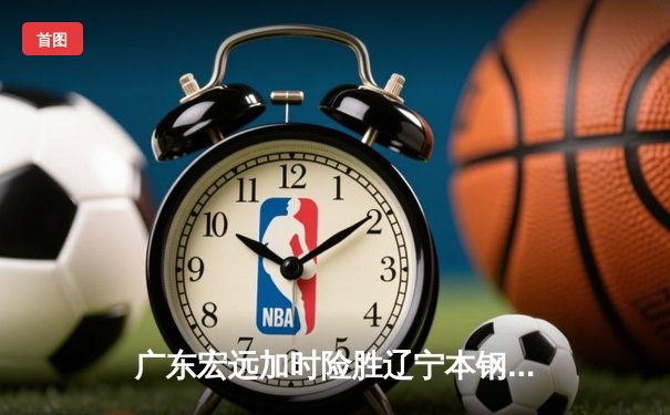 广东宏远加时险胜辽宁本钢 CBA总决赛再现经典对决