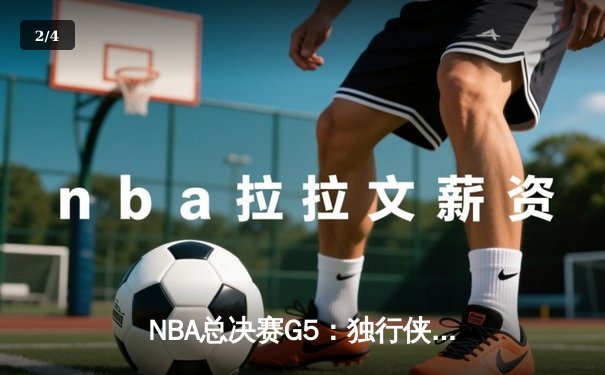 NBA总决赛G5：独行侠背水一战力克绿军，东契奇三双率队续命 - 2