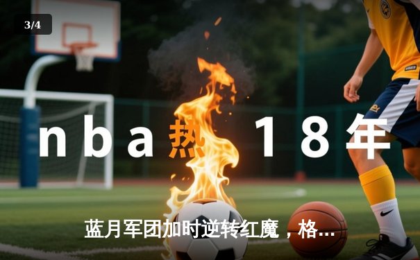 蓝月军团加时逆转红魔，格拉利什绝杀助曼城捧起社区盾杯 - 3