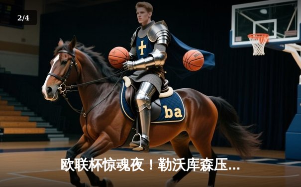 欧联杯惊魂夜！勒沃库森压哨绝平延续不败神话，赛季49场狂揽41胜 - 2